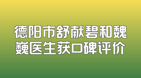 德阳市舒献碧和魏巍医生获口碑评价