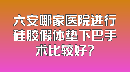 六安哪家医院进行硅胶假体垫下巴手术比较好？