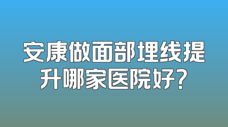 安康做面部埋线提升哪家医院好？