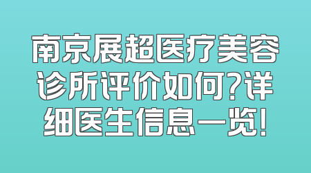 南京展超医疗美容诊所评价如何？详细医生信息一览！
