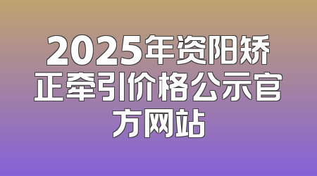 2025年资阳矫正牵引价格公示官方网站