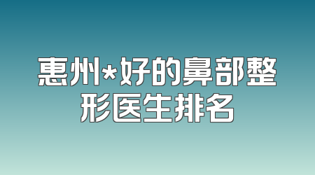 惠州*好的鼻部整形医生排名