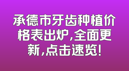 承德市牙齿种植价格表出炉，全面更新，点击速览！