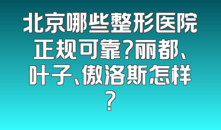 北京哪些整形医院正规可靠？丽都、叶子、傲洛斯怎样？