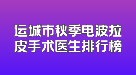 运城市秋季电波拉皮手术医生排行榜
