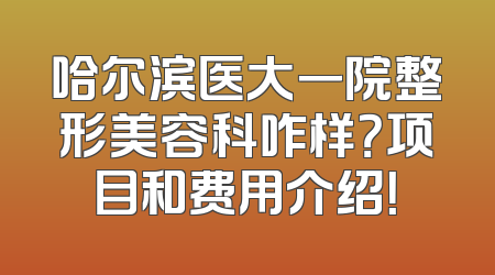 哈尔滨医大一院整形美容科咋样？项目和费用介绍！
