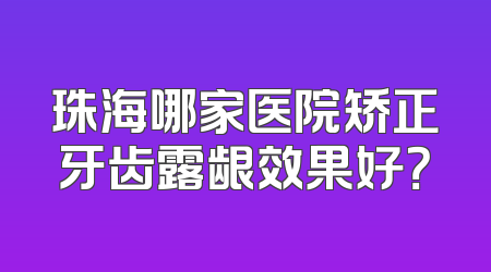 珠海哪家医院矫正牙齿露龈效果好？