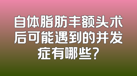 自体脂肪丰额头术后可能遇到的并发症有哪些？