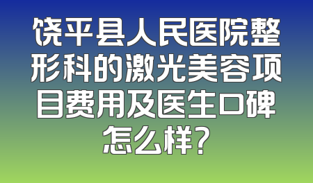 饶平县人民医院整形科的激光美容项目费用及医生口碑怎么样？