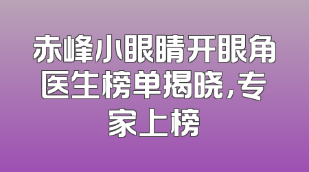 赤峰小眼睛开眼角医生榜单揭晓，专家上榜