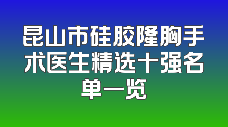 昆山市硅胶隆胸手术医生精选十强名单一览