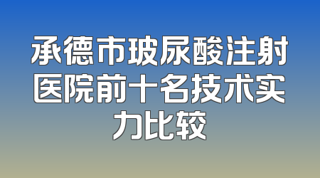 承德市玻尿酸注射医院前十名技术实力比较