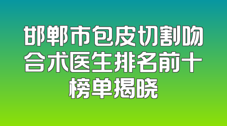 邯郸市包皮切割吻合术医生排名前十榜单揭晓