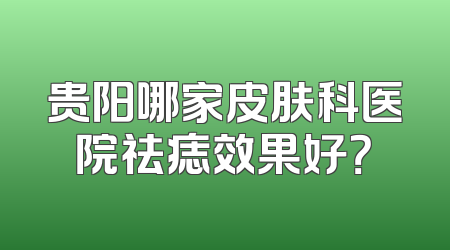 贵阳哪家皮肤科医院祛痣效果好？