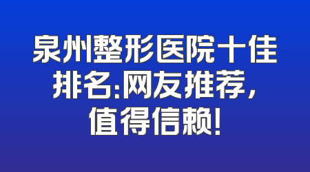 泉州整形医院十佳排名：网友推荐，值得信赖！