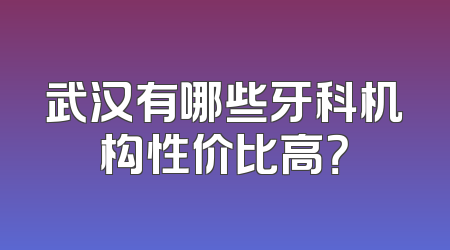 武汉有哪些牙科机构性价比高？