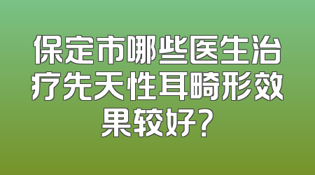 保定市哪些医生治疗先天性耳畸形效果较好？