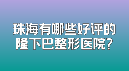 珠海有哪些好评的隆下巴整形医院？