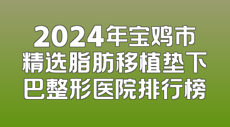 2024年宝鸡市精选脂肪移植垫下巴整形医院排行榜