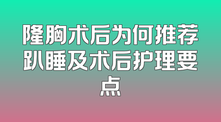 隆胸术后为何推荐趴睡及术后护理要点