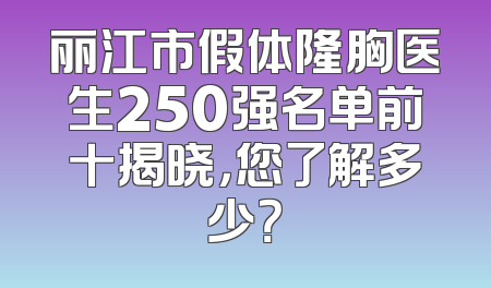 丽江市假体隆胸医生250强名单前十揭晓，您了解多少？