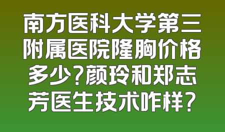 南方医科大学第三附属医院隆胸价格多少？颜玲和郑志芳医生技术咋样？