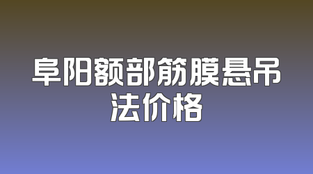 阜阳额部筋膜悬吊法价格