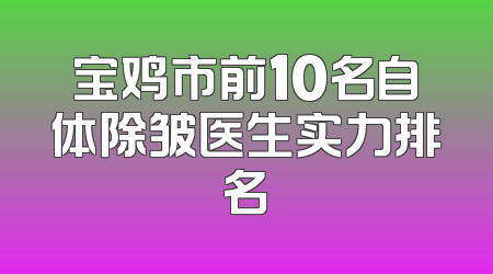 宝鸡市前10名自体除皱医生实力排名