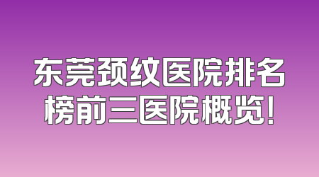 东莞颈纹医院排名榜前三医院概览！