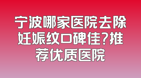 宁波哪家医院去除妊娠纹口碑佳？推荐优质医院