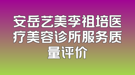 安岳艺美李祖培医疗美容诊所服务质量评价