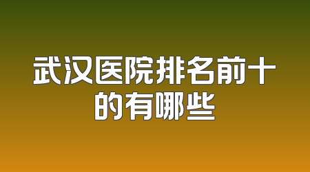 武汉医院排名前十的有哪些