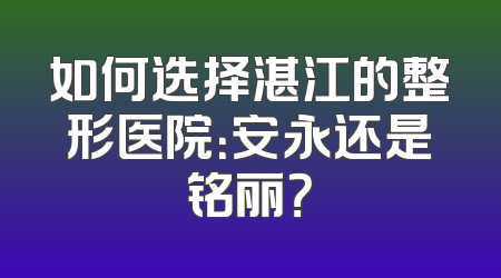 如何选择湛江的整形医院：安永还是铭丽？