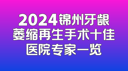 2024锦州牙龈萎缩再生手术十佳医院专家一览