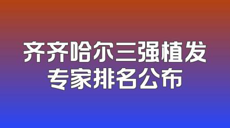齐齐哈尔三强植发专家排名公布