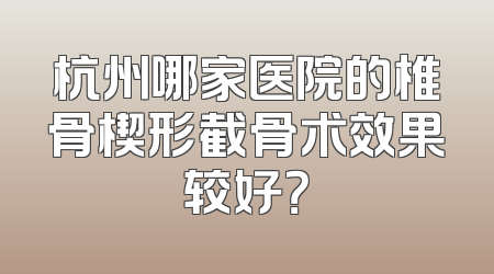 杭州哪家医院的椎骨楔形截骨术效果较好？
