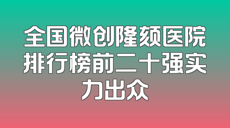 全国微创隆颏医院排行榜前二十强实力出众