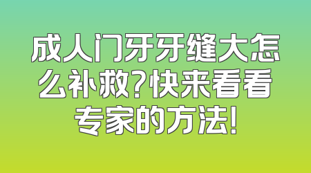 成人门牙牙缝大怎么补救？快来看看专家的方法！