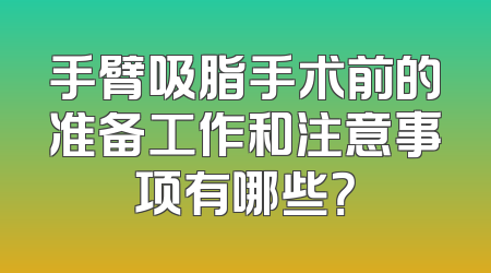 手臂吸脂手术前的准备工作和注意事项有哪些？