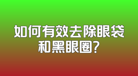 如何有效去除眼袋和黑眼圈？
