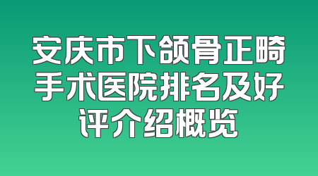 安庆市下颌骨正畸手术医院排名及好评介绍概览