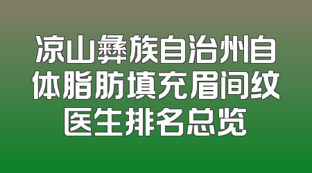 凉山彝族自治州自体脂肪填充眉间纹医生排名总览