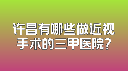 许昌有哪些做近视手术的三甲医院？