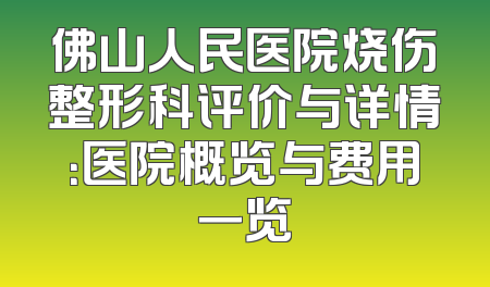 佛山人民医院烧伤整形科评价与详情：医院概览与费用一览