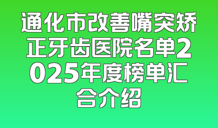 通化市改善嘴突矫正牙齿医院名单2025年度榜单汇合介绍