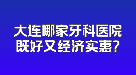 大连哪家牙科医院既好又经济实惠？