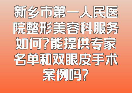 新乡市第一人民医院整形美容科服务如何？能提供专家名单和双眼皮手术案例吗？