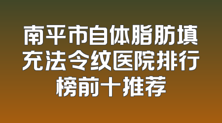 南平市自体脂肪填充法令纹医院排行榜前十推荐