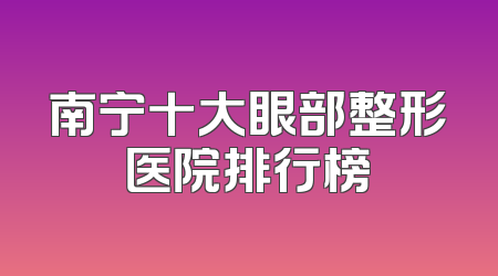 南宁十大眼部整形医院排行榜