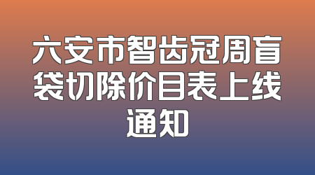六安市智齿冠周盲袋切除价目表上线通知
